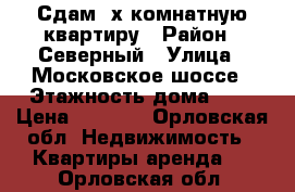 Сдам 2х комнатную квартиру › Район ­ Северный › Улица ­ Московское шоссе › Этажность дома ­ 5 › Цена ­ 9 000 - Орловская обл. Недвижимость » Квартиры аренда   . Орловская обл.